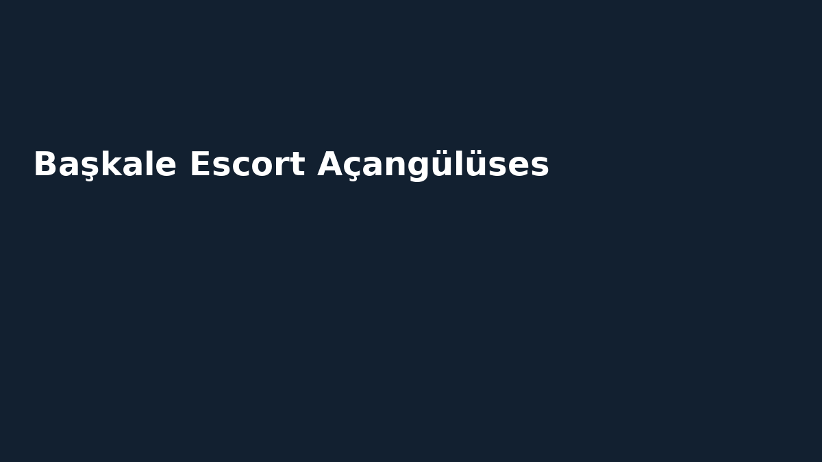 Başkale Escort Açangülüses