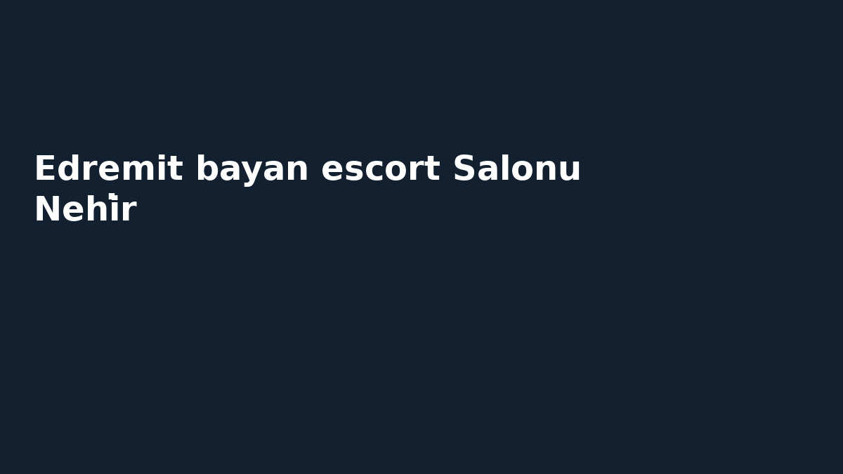 Edremit bayan escort Salonu Nehi̇r