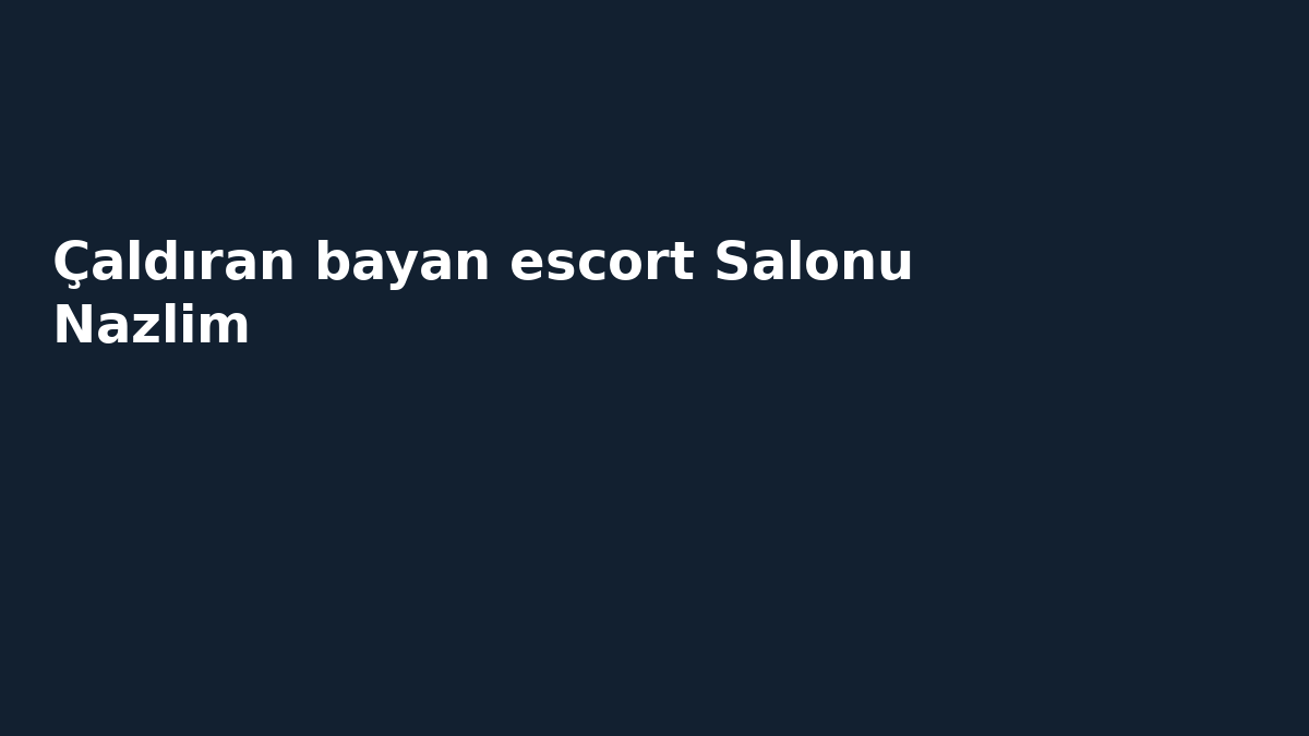 Çaldıran bayan escort Salonu Nazlim