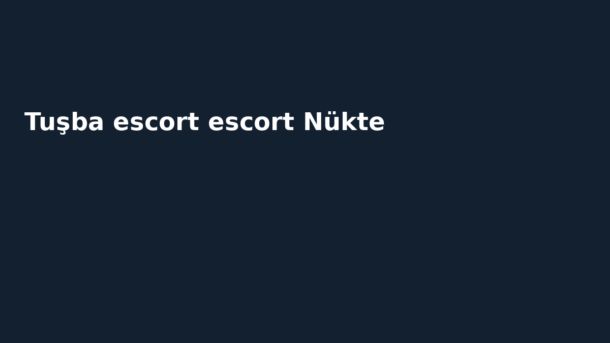 Tuşba escort escort Nükte