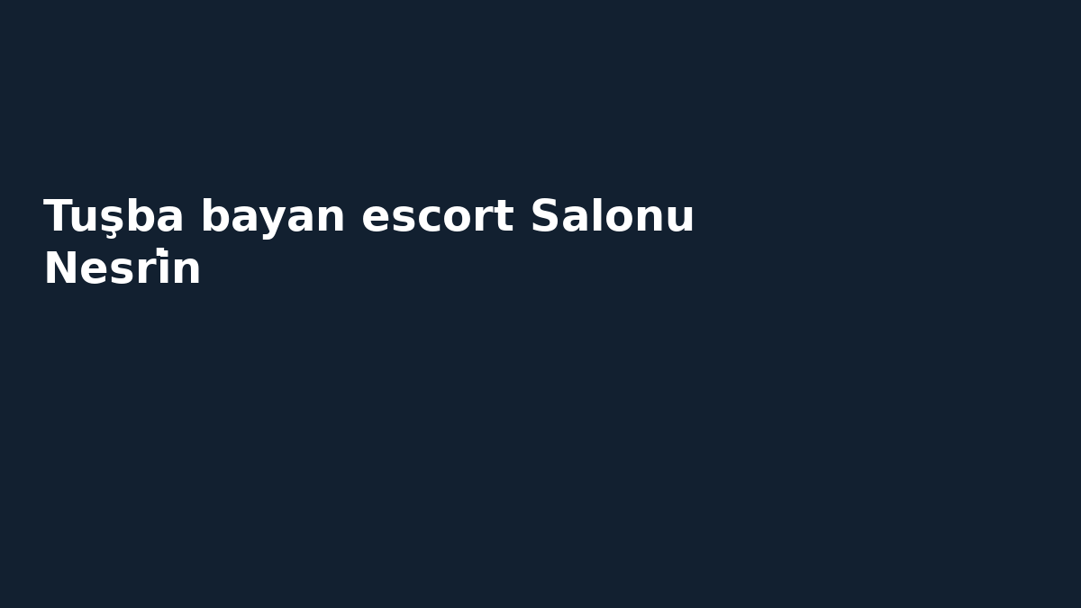 Tuşba bayan escort Salonu Nesri̇n