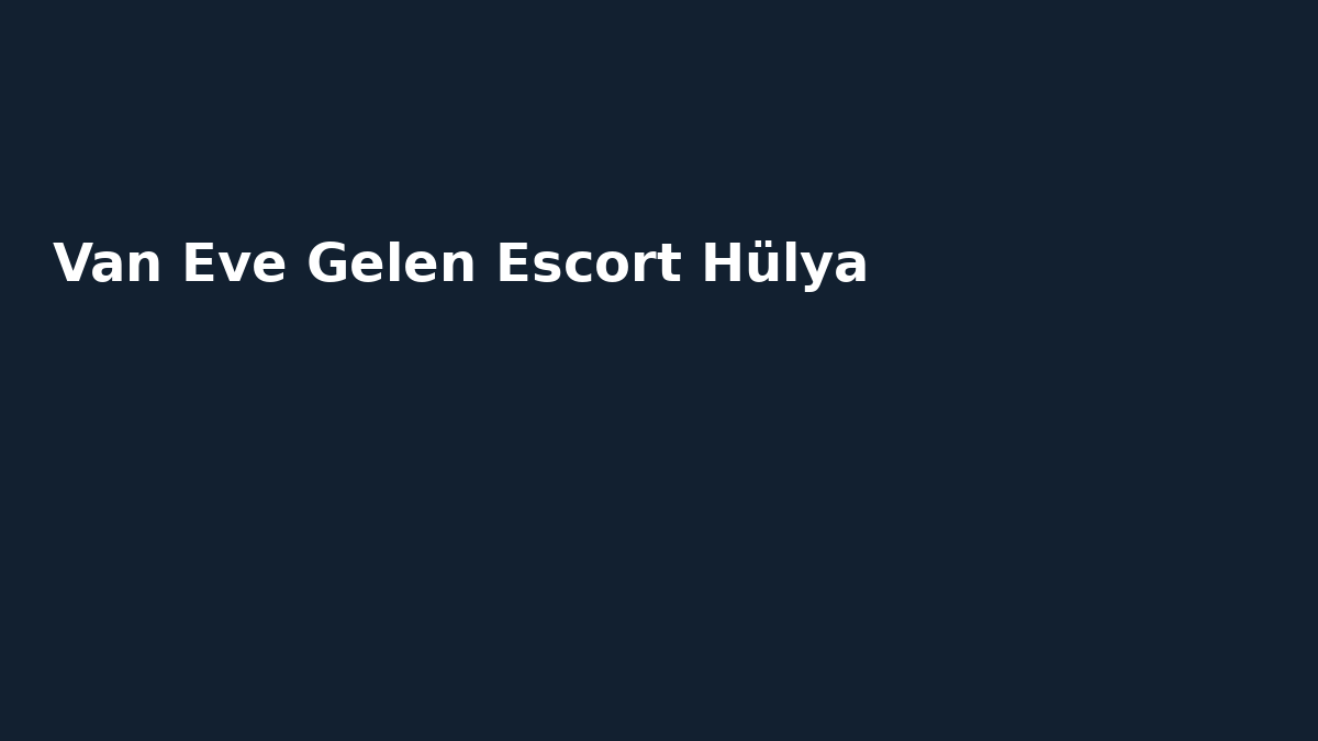 Van Eve Gelen Escort Hülya